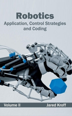 Robotics: Application, Control Strategies and Coding (Volume II) by Kroff, Jared