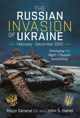 The Russian Invasion of Ukraine, February - December 2022: Destroying the Myth of Russian Invincibility by Harrel, John S.