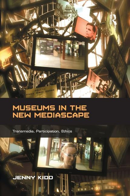 Museums in the New Mediascape: Transmedia, Participation, Ethics by Kidd, Jenny