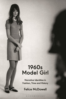 1960s Model Girl: Narrative Identities in Fashion, Time and History by McDowell, Felice