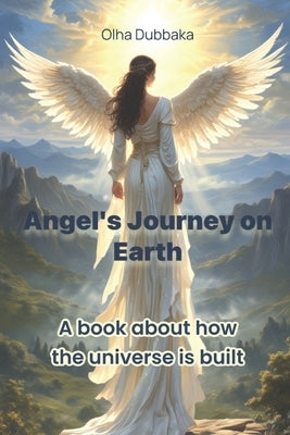 Angel's Journey on Earth: A book about how the universe is built. by Dubbaka, Olha