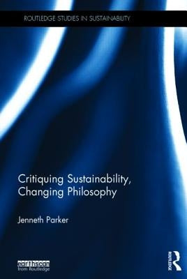 Critiquing Sustainability, Changing Philosophy by Parker, Jenneth