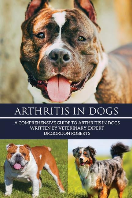 Arthritis in Dogs: A Comprehensive Guide to Arthritis in Dogs by Roberts Bvsc Mrcvs, Gordon