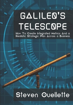 Galileo's Telescope: How To Create Integrated Metrics And a Realistic Strategic Plan Across a Business by Ouellette, Steven