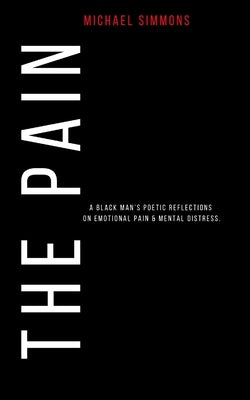 The Pain: A Black Man's Poetic Reflections On Emotional Pain & Mental Distress by Simmons, Michael