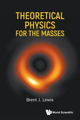 Theoretical Physics for the Masses by Lewis Brent J