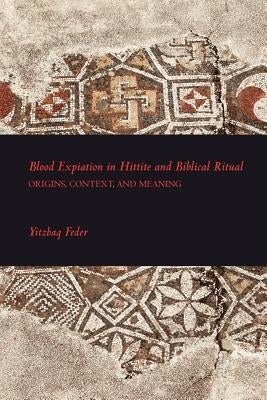 Blood Expiation in Hittite and Biblical Ritual by Feder, Yitzhaq