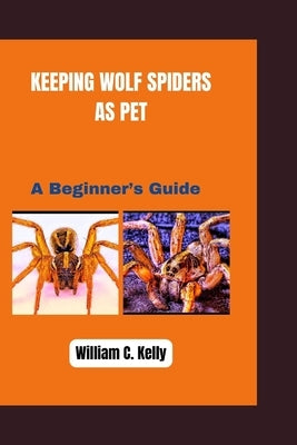 Keeping Wolf Spiders as Pets by Kelly, William C.