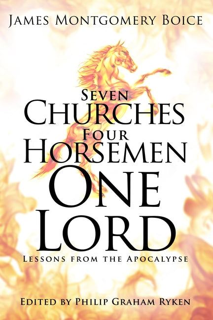 Seven Churches, Four Horsemen, One Lord: Lessons from the Apocalypse by Boice, James Montgomery