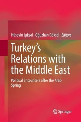 Turkey's Relations with the Middle East: Political Encounters After the Arab Spring by Işıksal, Hüseyin