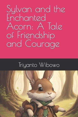 Sylvan and the Enchanted Acorn: A Tale of Friendship and Courage by Wibowo, Triyanto