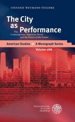 The City as Performance: The Contemporary American Novel and the Power of the Senses by Weymann-Teschke, Stefanie