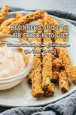 Beginner's Guide To Air Fryer Keto Diet: Discover Healthy Low Carb Recipes You Need To Try: Air Fryer Keto Zucchini Fries by Greason, Salvador