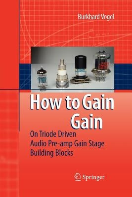 How to Gain Gain: A Reference Book on Triodes in Audio Pre-Amps by Vogel, Burkhard