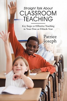 Straight Talk about Classroom Teaching: Key Steps to Effective Teaching in Your First or Fiftieth Year by Joseph, Patrice