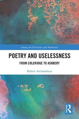 Poetry and Uselessness: From Coleridge to Ashbery by Archambeau, Robert