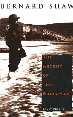Bernard Shaw: The Ascent of the Superman by Peters, Sally