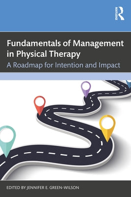 Fundamentals of Management in Physical Therapy: A Roadmap for Intention and Impact by Green-Wilson, Jennifer E.