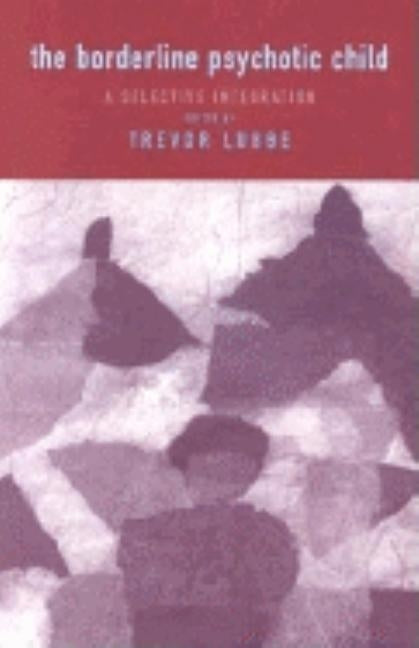 The Borderline Psychotic Child: A Selective Integration by Lubbe, Trevor