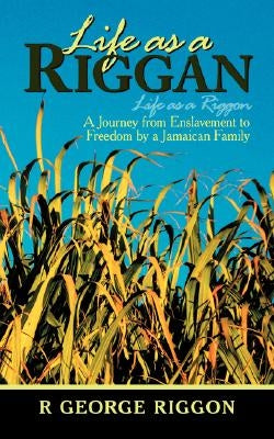 Life as a Riggan: A Journey from Enslavement to Freedom by a Jamaican Family Life as a Riggon by Riggon, R. George