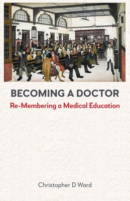 Becoming a Doctor: Re-Membering a Medical Education by D. Ward, Christopher