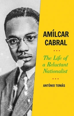 Amílcar Cabral: The Life of a Reluctant Nationalist by Tomás, António