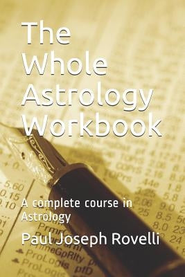 The Whole Astrology Workbook: A Complete Course in Astrology by Rovelli, Paul Joseph