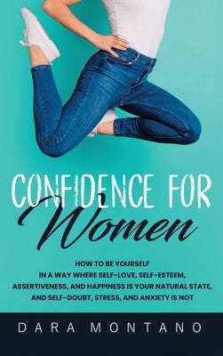 Confidence for Women: How to Be Yourself in a Way Where Self-Love, Self-Esteem, Assertiveness, and Happiness is Your Natural State, and Self-Doubt, St by Montano, Dara