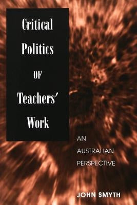 Critical Politics of Teachers' Work: An Australian Perspective by Steinberg, Shirley R.