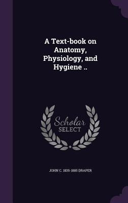 A Text-book on Anatomy, Physiology, and Hygiene .. by Draper, John C. 1835-1885