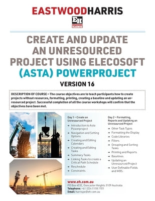 Create and Update an Unresourced Project using Elecosoft (Asta) Powerproject Version 16: 2-day training course handout and student workshops by Harris, Paul E.