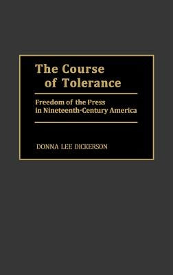 The Course of Tolerance: Freedom of the Press in Nineteenth-Century America by Dickerson, Donna Lee