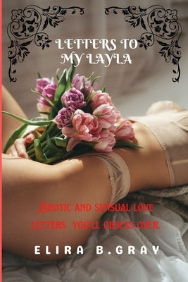 Letters to My Layla: Erotic and sensual love letters you'll obsess over. by Gray, Elira B.