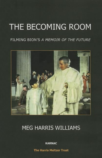 The Becoming Room: Filming Bion's 'a Memoir of the Future' by Harris Williams, Meg