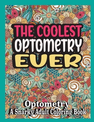 The coolest Optometry ever: Optometry Coloring Book A Snarky, funny & Relatable Adult Coloring Book For Optometry, funny Optometry gifts by Books, Ghasi