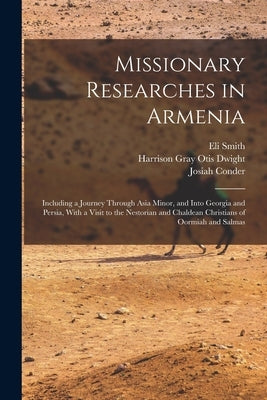 Missionary Researches in Armenia: Including a Journey Through Asia Minor, and Into Georgia and Persia, With a Visit to the Nestorian and Chaldean Chri by Smith, Eli