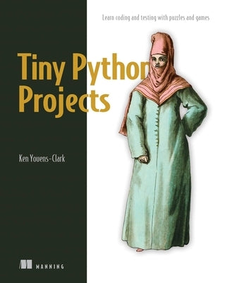 Tiny Python Projects: 21 Small Fun Projects for Python Beginners Designed to Build Programming Skill, Teach New Algorithms and Techniques, a by Youens-Clark, Ken