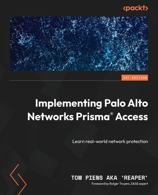 Implementing Palo Alto Networks Prisma(R) Access: Learn real-world network protection by 'Reaper', Tom Piens Aka
