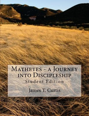 Mathetes - a Journey into Discipleship: Student Edition by Curtis, James T.