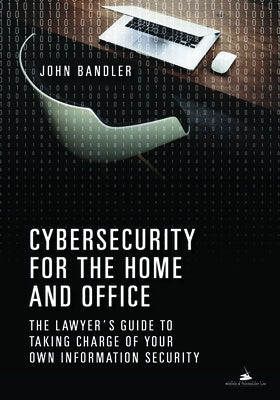 Cybersecurity for the Home and Office: The Lawyer's Guide to Taking Charge of Your Own Information Security by Bandler, John