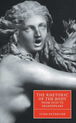 The Rhetoric of the Body from Ovid to Shakespeare by Enterline, Lynn