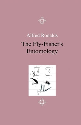 The Fly-Fisher's Entomology - Illustrated by Representations of the Natural and Artificial Insect - And Accompanied by a Few Observations and Instruct by Ronalds, Alfred