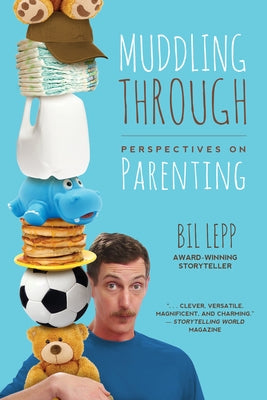 Muddling Through: Perspectives on Parenting by Lepp, Bil