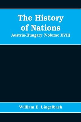 The History of Nations: Austria-Hungary (Volume XVII) by E. Lingelbach, William