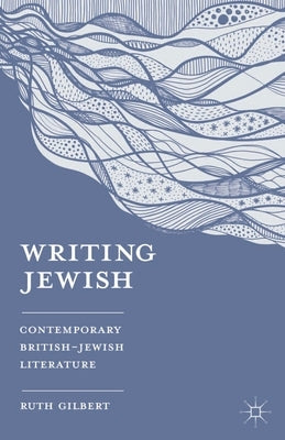 Writing Jewish: Contemporary British-Jewish Literature by Gilbert, Ruth