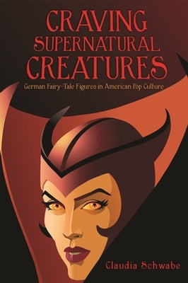 Craving Supernatural Creatures: German Fairy-Tale Figures in American Pop Culture by Schwabe, Claudia