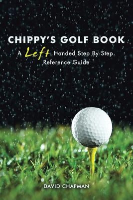 Chippy's Golf Book: A Left Handed Step By Step Reference Manual by Chapman, David