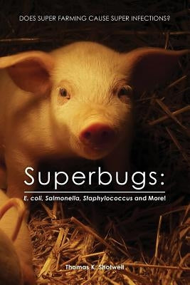 Superbugs: E. coli, Salmonella, Staphylococcus And More!: Does Super Farming Cause Super Infections? by Shotwell, Thomas K.