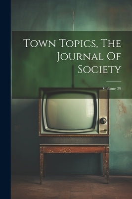 Town Topics, The Journal Of Society; Volume 29 by Anonymous