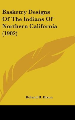 Basketry Designs Of The Indians Of Northern California (1902) by Dixon, Roland B.